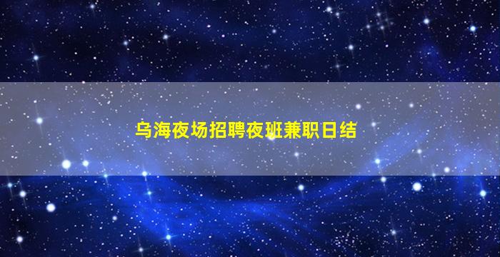 乌海夜场招聘夜班兼职日结