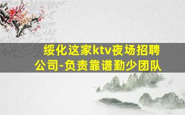 绥化这家ktv夜场招聘公司-负责靠谱勤少团队